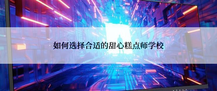 如何选择合适的甜心糕点师学校