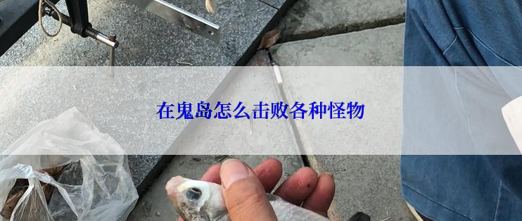 在鬼岛怎么击败各种怪物