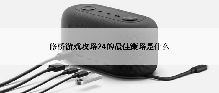 修桥游戏攻略24的最佳策略是什么