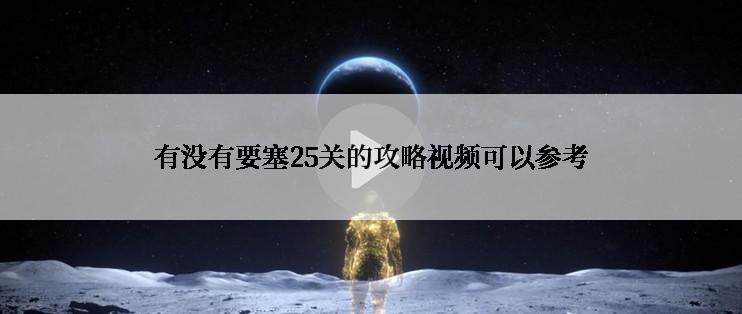 有没有要塞25关的攻略视频可以参考