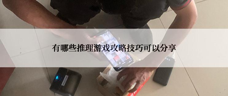 有哪些推理游戏攻略技巧可以分享