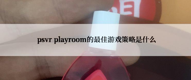  psvr playroom的最佳游戏策略是什么