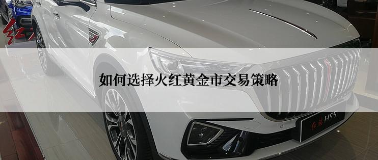 如何选择火红黄金市交易策略