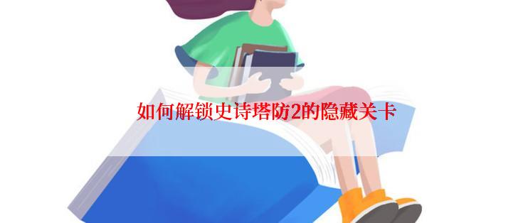  如何解锁史诗塔防2的隐藏关卡