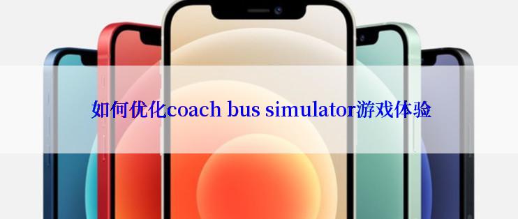  如何优化coach bus simulator游戏体验