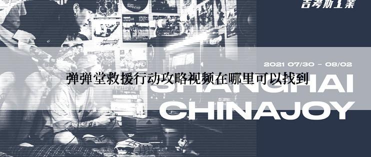  弹弹堂救援行动攻略视频在哪里可以找到