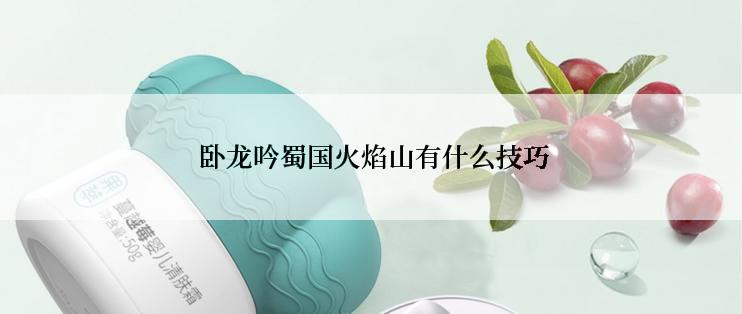  卧龙吟蜀国火焰山有什么技巧