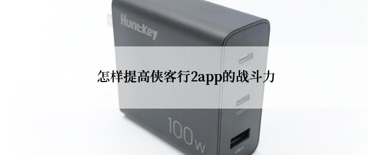  怎样提高侠客行2app的战斗力