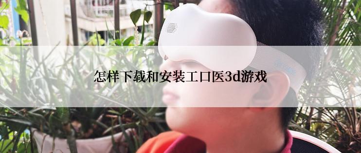 怎样下载和安装工口医3d游戏