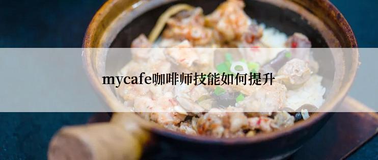 mycafe咖啡师技能如何提升