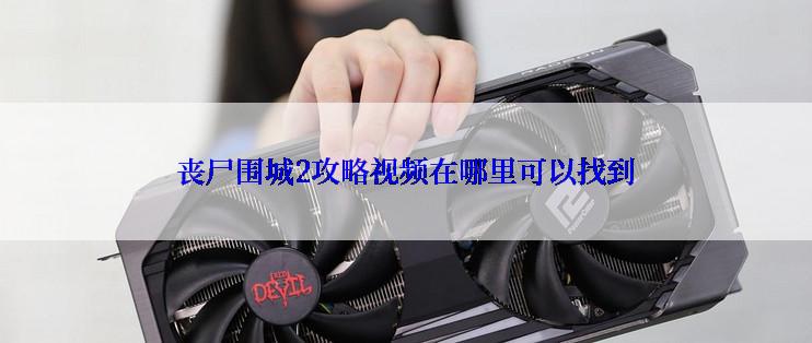 丧尸围城2攻略视频在哪里可以找到