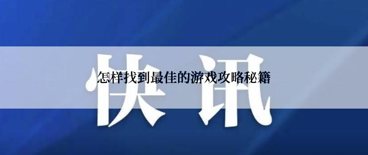 怎样找到最佳的游戏攻略秘籍