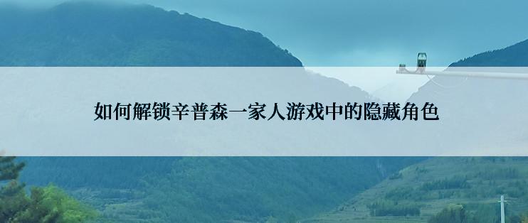  如何解锁辛普森一家人游戏中的隐藏角色