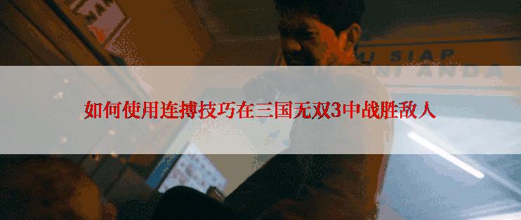 如何使用连搏技巧在三国无双3中战胜敌人