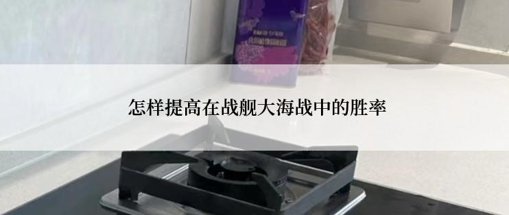  怎样提高在战舰大海战中的胜率