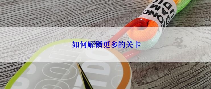  如何解锁更多的关卡