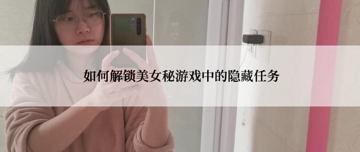  如何解锁美女秘游戏中的隐藏任务