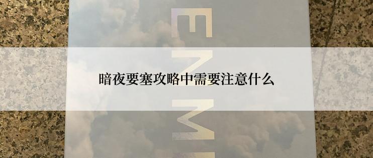 暗夜要塞攻略中需要注意什么