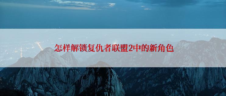  怎样解锁复仇者联盟2中的新角色