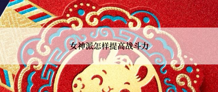 女神派怎样提高战斗力