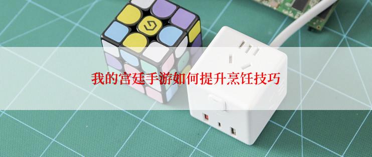 我的宫廷手游如何提升烹饪技巧