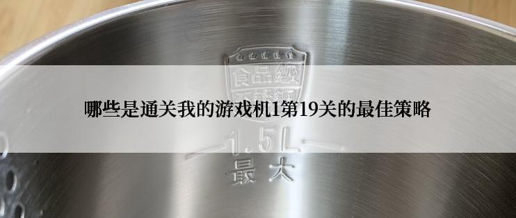 哪些是通关我的游戏机1第19关的最佳策略