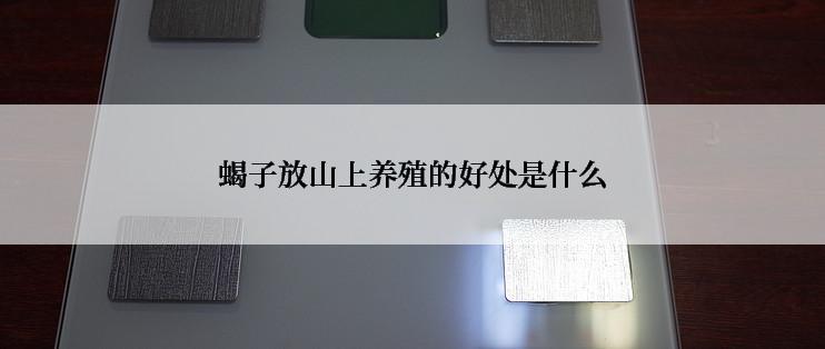 蝎子放山上养殖的好处是什么