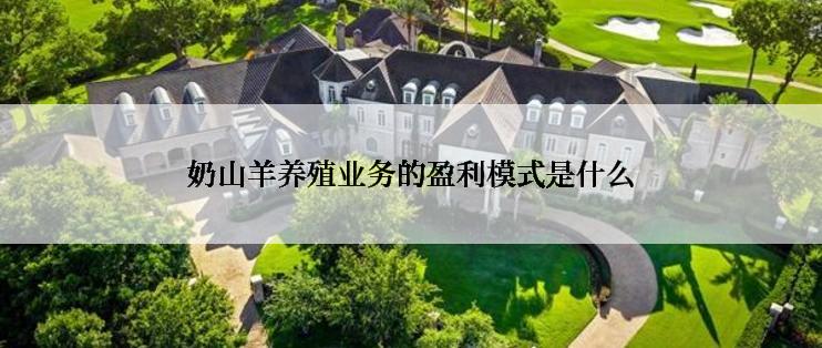 奶山羊养殖业务的盈利模式是什么