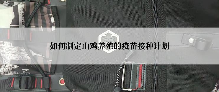 如何制定山鸡养殖的疫苗接种计划