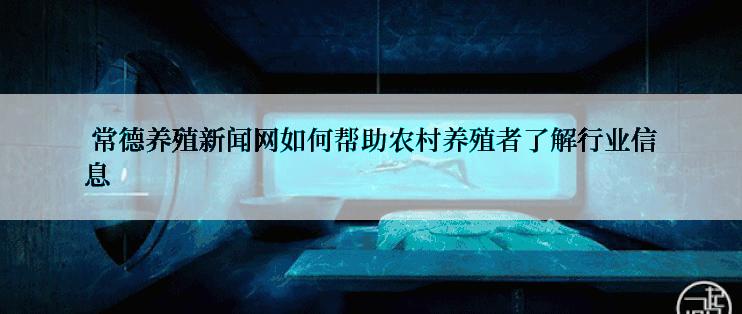  常德养殖新闻网如何帮助农村养殖者了解行业信息