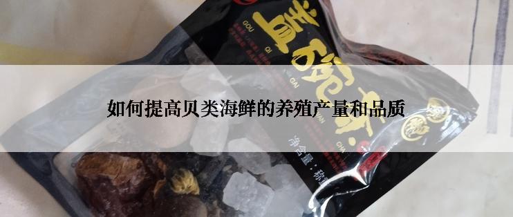 如何提高贝类海鲜的养殖产量和品质