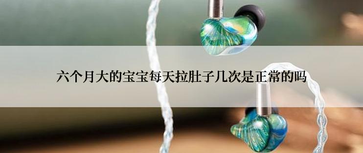 六个月大的宝宝每天拉肚子几次是正常的吗