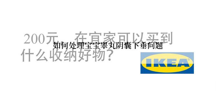 如何处理宝宝睾丸阴囊下垂问题