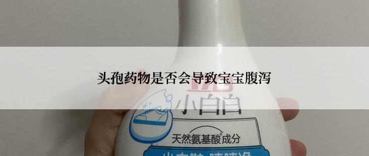 头孢药物是否会导致宝宝腹泻