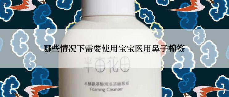 哪些情况下需要使用宝宝医用鼻子棉签