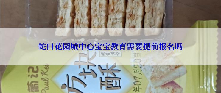 蛇口花园城中心宝宝教育需要提前报名吗