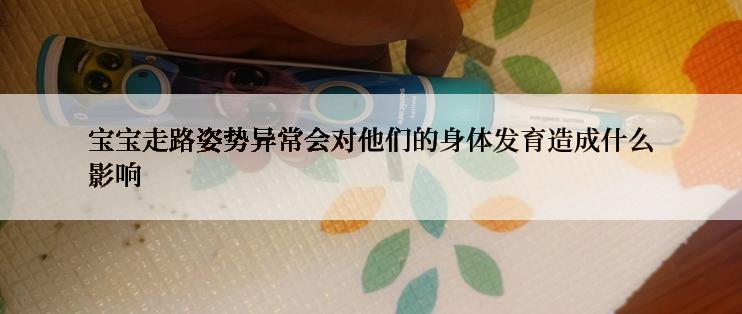 宝宝走路姿势异常会对他们的身体发育造成什么影响