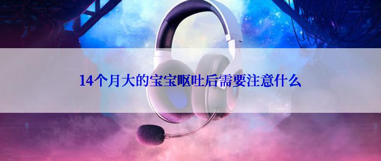 14个月大的宝宝呕吐后需要注意什么