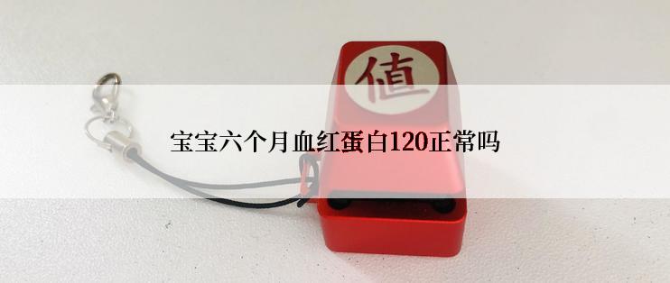 宝宝六个月血红蛋白120正常吗