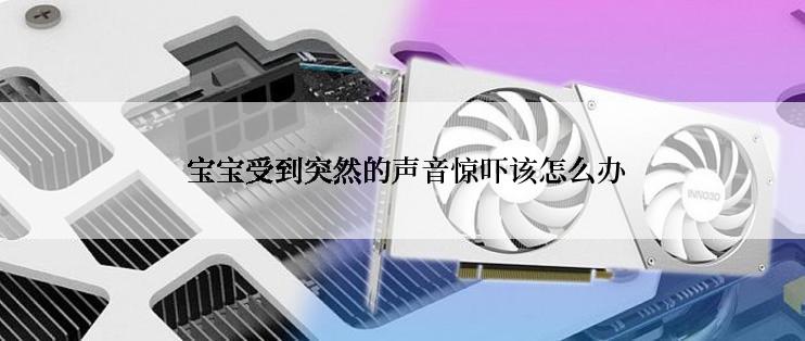  宝宝受到突然的声音惊吓该怎么办