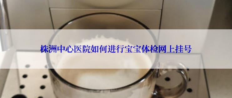 株洲中心医院如何进行宝宝体检网上挂号