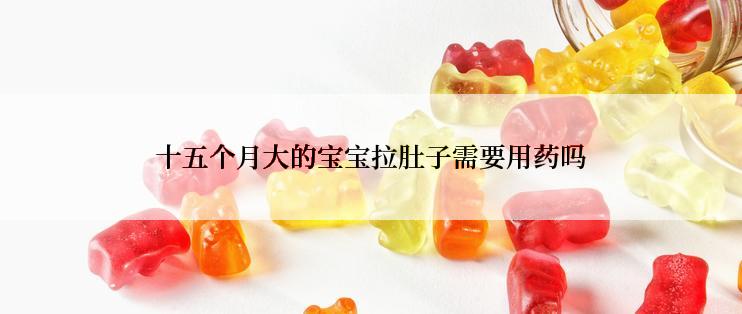 十五个月大的宝宝拉肚子需要用药吗