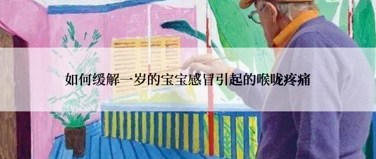 如何缓解一岁的宝宝感冒引起的喉咙疼痛