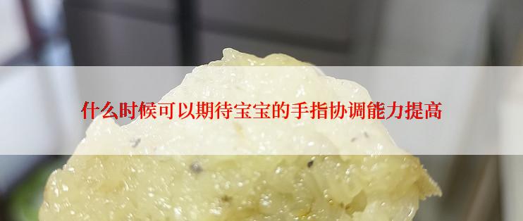 什么时候可以期待宝宝的手指协调能力提高