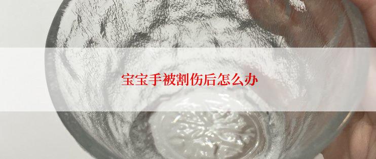  宝宝手被割伤后怎么办