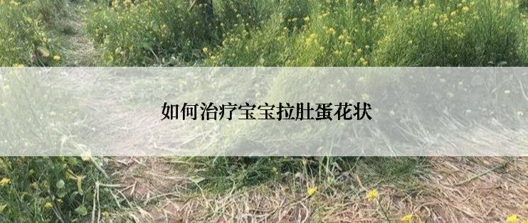  如何治疗宝宝拉肚蛋花状