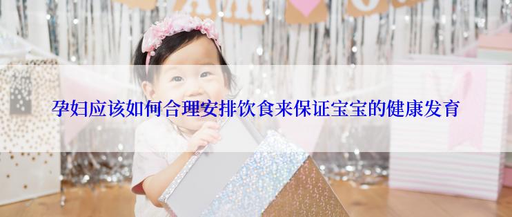 孕妇应该如何合理安排饮食来保证宝宝的健康发育