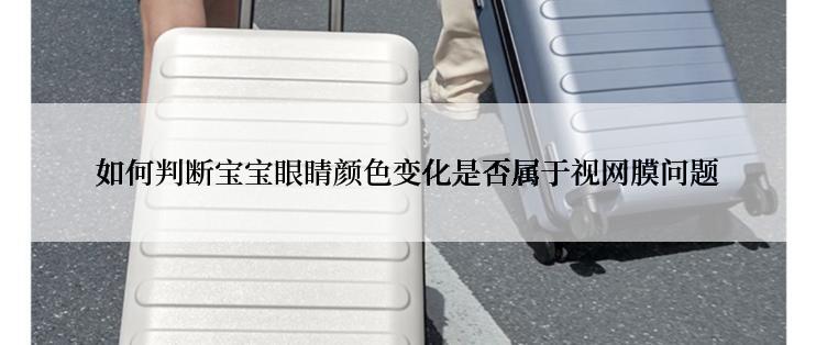 如何判断宝宝眼睛颜色变化是否属于视网膜问题