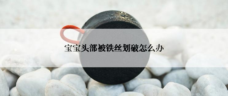 宝宝头部被铁丝划破怎么办