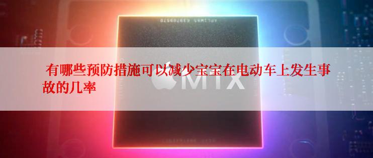  有哪些预防措施可以减少宝宝在电动车上发生事故的几率